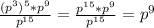 \frac{(p^{3})^{5}*p^{9}}{p^{15}} =\frac{p^{15}*p^{9}}{p^{15}} =p^{9}