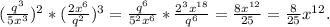 (\frac{q^3}{5x^3} )^2*(\frac{2x^6}{q^2})^3=\frac{q^6}{5^2x^6}*\frac{2^3x^{18}}{q^6} =\frac{8x^{12}}{25}=\frac{8}{25}x^{12} .