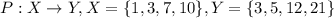 P: X\to Y, X=\{1,3,7,10\},Y=\{3,5,12,21\}