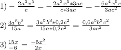 1)-\frac{2a^{3}x^{5}}{c}=-\frac{2a^{3}x^{5}*3ac}{c*3ac}=-\frac{6a^{4}x^{5}c}{3ac^{2}} \\\\2)\frac{3a^{5}b^{3}}{15a}=\frac{3a^{5}b^{3}*0,2c^{2}}{15a*0,2c^{2}} =\frac{0,6a^{5}b^{3}c^{2}}{3ac^{2}}\\\\3)\frac{15x}{-6} =\frac{-5x^{2}}{2x}