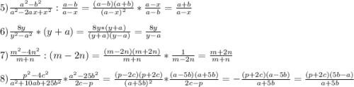 5)\frac{a^{2}-b^{2}}{a^{2}-2ax+x^{2}} :\frac{a-b}{a-x}=\frac{(a-b)(a+b)}{(a-x)^{2}}*\frac{a-x}{a-b}=\frac{a+b}{a-x}\\\\6)\frac{8y}{y^{2}-a^{2}} *(y+a)=\frac{8y*(y+a)}{(y+a)(y-a)}=\frac{8y}{y-a}\\\\7)\frac{m^{2}-4n^{2}}{m+n} :(m-2n)=\frac{(m-2n)(m+2n)}{m+n}*\frac{1}{m-2n}=\frac{m+2n}{m+n}\\\\8)\frac{p^{2}-4c^{2}}{a^{2}+10ab+25b^{2}}*\frac{a^{2}-25b^{2}}{2c-p}=\frac{(p-2c)(p+2c)}{(a+5b)^{2}}*\frac{(a-5b)(a+5b)}{2c-p} =-\frac{(p+2c)(a-5b)}{a+5b}=\frac{(p+2c)(5b-a)}{a+5b}