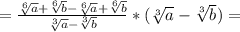 =\frac{\sqrt[6]{a}+\sqrt[6]{b}-\sqrt[6]{a}+\sqrt[6]{b}}{\sqrt[3]{a}-\sqrt[3]{b}}* (\sqrt[3]{a}-\sqrt[3]{b})=