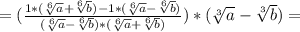 =(\frac{1*(\sqrt[6]{a}+\sqrt[6]{b})-1*(\sqrt[6]{a}-\sqrt[6]{b})}{(\sqrt[6]{a}-\sqrt[6]{b})* (\sqrt[6]{a}+\sqrt[6]{b})} )*(\sqrt[3]{a}-\sqrt[3]{b})=