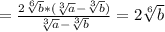 =\frac{2\sqrt[6]{b}* (\sqrt[3]{a}-\sqrt[3]{b})}{\sqrt[3]{a}-\sqrt[3]{b}}=2\sqrt[6]{b}