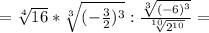 =\sqrt[4]{16} *\sqrt[3]{(-\frac{3}{2})^3}:\frac{\sqrt[3]{(-6)^3} }{\sqrt[10]{2^{10}}}=