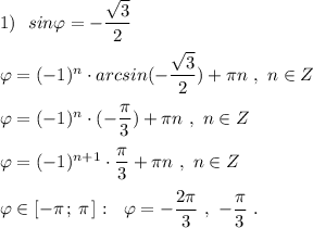 1)\ \ sin\varphi =-\dfrac{\sqrt3}{2}\\\\\varphi =(-1)^{n}\cdot arcsin(-\dfrac{\sqrt3}{2})+\pi n\ ,\ n\in Z\\\\\varphi =(-1)^{n}\cdot (-\dfrac{\pi}{3})+\pi n\ ,\ n\in Z\\\\\varphi =(-1)^{n+1}\cdot \dfrac{\pi}{3}+\pi n\ ,\ n\in Z\\\\\varphi \in [-\pi \, ;\, \pi \, ]:\ \ \varphi =-\dfrac{2\pi }{3}\ ,\ -\dfrac{\pi}{3}\ .