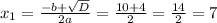 x_1 =\frac{-b+\sqrt{D} }{2a} =\frac{10+4}{2} =\frac{14}{2} =7