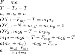 F = ma\\T_1=T_2=T\\a_1=a_2=a\\ OX:-F_m_p+T=m_1a_x\\OY_1: -N+m_1g = m_1a_y=0\\OY_2: m_2g-T=m_2a_y\\m_1a+m_2a=T-F_m_p+m_2g-T\\a(m_1+m_2)=m_2g-F_m_p\\a=\frac{m_2g-F_m_p}{m_1+m_2}