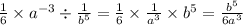 \frac{1}{6} \times a {}^{ - 3} \div \frac{1}{b {}^{5} } = \frac{1}{6} \times \frac{1}{ {a}^{3} } \times b {}^{5} = \frac{b {}^{5} }{6a {}^{3} }