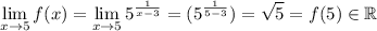 \displaystyle \lim_{x\to 5}f(x)=\lim_{x\to 5}5^{\frac1{x-3}}=(5^{\frac1{5-3}})=\sqrt5=f(5)\in\mathbb{R}