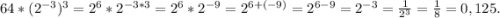 64*(2^{-3})^3=2^6*2^{-3*3}=2^6*2^{-9}=2^{6+{(-9)}}=2^{6-9}=2^{-3}=\frac{1}{2^3}=\frac{1}{8} =0,125.