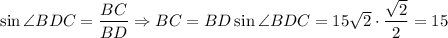 \sin \angle BDC = \dfrac{BC}{BD} \Rightarrow BC = BD\sin \angle BDC = 15\sqrt{2} \cdot \dfrac{\sqrt{2}}{2} = 15