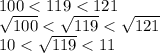 100 < 119 < 121 \\ \sqrt{100} < \sqrt{119} < \sqrt{121} \\ 10 < \sqrt{119} < 11