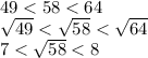 49 < 58 < 64 \\ \sqrt{49} < \sqrt{58} < \sqrt{64} \\ 7 < \sqrt{58} < 8