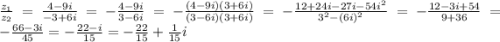 \frac{z_{1}}{z_{2}} = \frac{4 - 9i}{ - 3 + 6i} = - \frac{4 - 9i}{3 - 6i} = - \frac{(4 - 9i)(3 + 6i)}{(3 - 6i)(3 + 6i)} = - \frac{12 + 24i - 27i - 54 {i}^{2} }{ {3}^{2} - (6i) {}^{2} } = - \frac{12 - 3i + 54}{9 + 36} = - \frac{66 - 3i}{45} = - \frac{22 - i}{15} = - \frac{22}{15} + \frac{1}{15} i