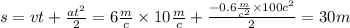 s = v t + \frac{at^{2} }{2} = 6 \frac{m}{c} \times 10 \frac{m}{c} + \frac{ - 0.6 \frac{m}{c^{2} } \times 100c^{2} }{2} = 30m