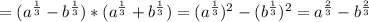 =(a^{\frac{1}{3}}-b^{\frac{1}{3}})*(a^{\frac{1}{3}}+b^{\frac{1}{3}})=(a^{\frac{1}{3}})^{2} -(b^{\frac{1}{3}})^{2}=a^{\frac{2}{3} } -b^{\frac{2}{3} }