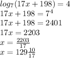 log_{7}(17x + 198) = 4 \\ 17x + 198 = {7}^{4} \\ 17x + 198 = 2401 \\ 17x = 2203 \\ x = \frac{2203}{17} \\ x = 129 \frac{10}{17}