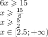 6x \geqslant 15 \\ x \geqslant \frac{15}{6} \\x \geqslant \frac{5}{2} \\ x \in [ 2.5 ; + \infty )