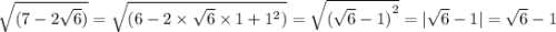 \sqrt{(7 - 2 \sqrt{6}) } = \sqrt{(6 - 2 \times \sqrt{6} \times 1 + 1^{2} )} = \sqrt{ {( \sqrt{6} - 1) }^{2} } = | \sqrt{6} - 1| = \sqrt{6} - 1