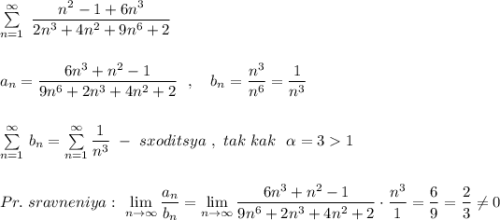 \sum \limits _{n=1}^{\infty }\ \dfrac{n^2-1+6n^3}{2n^3+4n^2+9n^6+2}\\\\\\a_{n}=\dfrac{6n^3+n^2-1}{9n^6+2n^3+4n^2+2}\ \ , \ \ \ b_{n}=\dfrac{n^3}{n^6}=\dfrac{1}{n^3}\\\\\\\sum \limits _{n=1}^{\infty }\, b_{n}=\sum \limits _{n=1}^{\infty }\dfrac{1}{n^3}\ -\ sxoditsya\ ,\ tak\ kak\ \ \alpha =31\\\\\\Pr.\ sravneniya:\ \lim\limits_{n \to \infty}\dfrac{a_{n}}{b_{n}}=\lim\limits _{n \to \infty}\dfrac{6n^3+n^2-1}{9n^6+2n^3+4n^2+2}\cdot \dfrac{n^3}{1}=\dfrac{6}{9}=\dfrac{2}{3}\ne 0