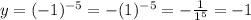 y=(-1)^{-5}=-(1)^{-5}=-\frac{1}{1^5} =-1