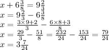 x + 6 \frac{3}{8} = 9 \frac{2}{3} \\ x = 9 \frac{2}{3} - 6 \frac{3}{8} \\ x = \frac{3 \times 9 + 2}{3} - \frac{6 \times 8 + 3}{8} \\ x = \frac{29}{ 3} - \frac{51}{8} = \frac{232}{24} - \frac{153}{24} = \frac{79}{24} \\ x = 3 \frac{7}{24}