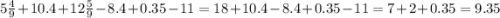 5\frac{4}{9}+10.4+12\frac{5}{9}-8.4+0.35-11 = 18+10.4-8.4+0.35-11=7+2+0.35 = 9.35