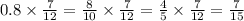 0.8 \times \frac{7}{12} = \frac{8}{10} \times \frac{7}{12} = \frac{4}{5} \times \frac{7}{12} = \frac{7}{15}