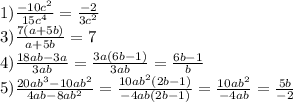 1)\frac{-10c^{2} }{15c^{4} } =\frac{-2}{3c^2} \\3\3)\frac{7(a+5b)}{a+5b} =7\\4)\frac{18ab-3a}{3ab} =\frac{3a(6b-1)}{3ab}=\frac{6b-1}{b} \\5)\frac{20ab^{3}-10ab^{2} }{4ab-8ab^{2} }=\frac{10ab^2(2b-1)}{-4ab(2b-1)}=\frac{10ab^2}{-4ab} =\frac{5b}{-2}