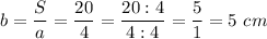 \displaystyle b=\frac{S}{a} =\frac{20}{4} =\frac{20:4}{4:4} =\frac{5}{1} =5~cm