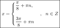 \boxed{x= \begin{cases} \dfrac{\pi}{8}+\pi n, \\\\ \dfrac{3\pi}{8}+\pi n \end{cases},~~ n \in Z}