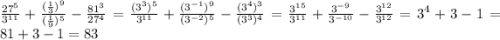 \frac{27^5}{3^{11}} +\frac{(\frac{1}{3})^9 }{(\frac{1}{9} )^5} -\frac{81^3}{27^4} =\frac{(3^3)^5}{3^{11}} +\frac{(3^{-1})^9 }{(3^{-2} )^5} -\frac{(3^4)^3}{(3^3)^4} =\frac{3^{15}}{3^{11}} +\frac{3^{-9} }{3^{-10}} -\frac{3^{12}}{3^{12}}=3^4+3-1=81+3-1=83