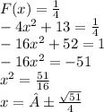 F(x) = \frac{1}{4} \\ - 4 {x}^{2} + 13 = \frac{1}{4} \\ - 16 {x}^{2} + 52 = 1 \\ - 16 {x}^{2} = - 51 \\ {x}^{2} = \frac{51}{16} \\ x = ± \frac{ \sqrt{51} }{4}