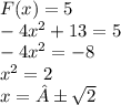 F(x) = 5 \\ - 4 {x}^{2} + 13 = 5 \\ - 4 {x}^{2} = - 8 \\ {x}^{2} = 2 \\ x = ± \sqrt{2}