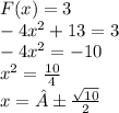 F(x) = 3 \\ - 4 {x}^{2} + 13 = 3 \\ - 4 {x}^{2} = - 10 \\ {x}^{2} = \frac{10}{4} \\ x = ± \frac{ \sqrt{10} }{2}