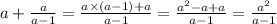 a + \frac{a}{a - 1} = \frac{a \times (a - 1) + a}{a - 1} = \frac{ {a}^{2} - a + a }{ a - 1} = \frac{ {a}^{2} }{a - 1}