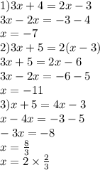 1)3x + 4 = 2x - 3 \\ 3x - 2x = - 3 - 4 \\ x = - 7 \\ 2)3x + 5 = 2(x - 3) \\ 3x + 5 = 2x - 6 \\ 3x - 2x = - 6 - 5 \\ x = - 11 \\ 3)x + 5 =4x - 3 \\ x - 4x = - 3 - 5 \\ - 3x = - 8 \\ x = \frac{8}{3} \\ x =2 \times \frac{2}{3}