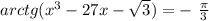 arctg( {x}^{3} - 27x - \sqrt{3 } ) = - \ \frac{\pi}{3}