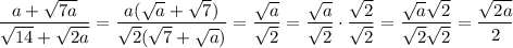 \dfrac{a+\sqrt{7a}}{\sqrt{14}+\sqrt{2a}} = \dfrac{\sqr{a}(\sqrt{a}+\sqrt7)}{\sqrt2(\sqrt7+\sqrt{a})} = \dfrac{\sqrt{a}}{\sqrt2} = \dfrac{\sqrt{a}}{\sqrt2} \cdot \dfrac{\sqrt2}{\sqrt2} = \dfrac{\sqrt{a}\sqrt2}{\sqrt2\sqrt2} = \dfrac{\sqrt{2a}}{2}