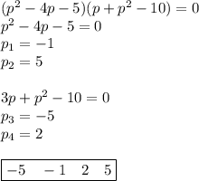 (p^2 - 4p -5)(Зp + p^2 - 10) = 0\\p^2-4p-5=0\\p_1=-1\\p_2 = 5\\\\3p+p^2-10=0\\p_3=-5\\p_4=2\\\\\boxed {-5~~~-1~~~2~~~5}