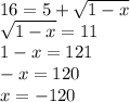16 = 5 + \sqrt{1 - x} \\ \sqrt{1 - x} = 11 \\ 1 - x = 121 \\ - x = 120 \\ x = - 120