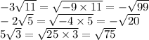 - 3 \sqrt{11} = \sqrt{ - 9 \times 11} = - \sqrt{99} \\ - 2 \sqrt{5} = \sqrt{ - 4 \times 5} = - \sqrt{20} \\ 5 \sqrt{3} = \sqrt{25 \times 3} = \sqrt{75}