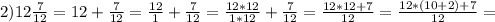 2) 12\frac{7}{12}=12+\frac{7}{12}=\frac{12}{1}+\frac{7}{12}=\frac{12*12}{1*12}+\frac{7}{12}=\frac{12*12+7}{12}=\frac{12*(10+2)+7}{12}=