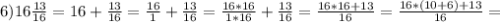 6) 16\frac{13}{16}=16+\frac{13}{16}=\frac{16}{1}+\frac{13}{16}=\frac{16*16}{1*16}+\frac{13}{16}=\frac{16*16+13}{16}=\frac{16*(10+6)+13}{16}=