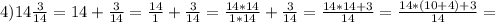 4) 14\frac{3}{14}=14+\frac{3}{14}=\frac{14}{1}+\frac{3}{14}=\frac{14*14}{1*14}+\frac{3}{14}=\frac{14*14+3}{14}=\frac{14*(10+4)+3}{14}=