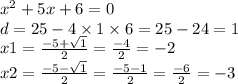 {x}^{2} + 5x + 6 = 0 \\ d = 25 - 4 \times 1 \times 6 = 25 - 24 = 1 \\ x1 = \frac{ - 5 + \sqrt{1} }{2} = \frac{ - 4}{2} = - 2 \\ x2 = \frac{ - 5 - \sqrt{1} }{2} = \frac{ - 5 - 1}{2} = \frac{ - 6}{2} = - 3