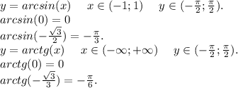 y=arcsin(x)\ \ \ \ x\in(-1;1)\ \ \ \ y\in(-\frac{\pi }{2};\frac{\pi }{2} ).\\arcsin(0)=0\\arcsin(-\frac{\sqrt{3} }{2})=-\frac{\pi }{3}.\\ y=arctg(x)\ \ \ \ x\in(-\infty;+\infty)\ \ \ \ y\in(-\frac{\pi }{2};\frac{\pi }{2}).\\ arctg(0)=0\\arctg(-\frac{\sqrt{3} }{3})=-\frac{\pi }{6} .