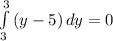 \int\limits^3_3 {(y-5)} \, dy = 0