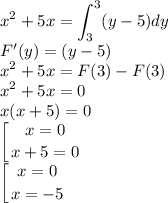 \displaystyle\\x^2+5x=\int^3_3(y-5)dy\\F'(y)=(y-5)\\x^2+5x=F(3)-F(3)\\x^2+5x=0\\x(x+5)=0\\\left[ {{x=0} \atop {x+5=0}} \right. \\\left [ {{x=0} \atop {x=-5}} \right.